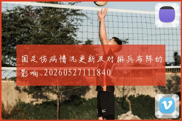 国足伤病情况更新及对排兵布阵的影响_20260527111840