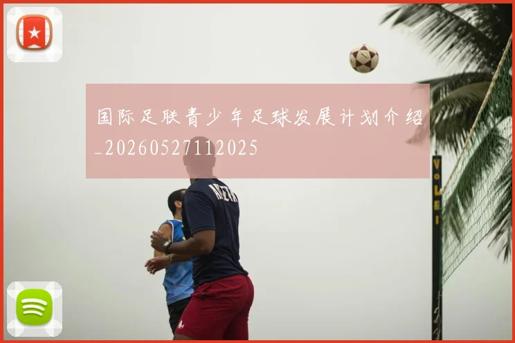 国际足联青少年足球发展计划介绍_20260527112025