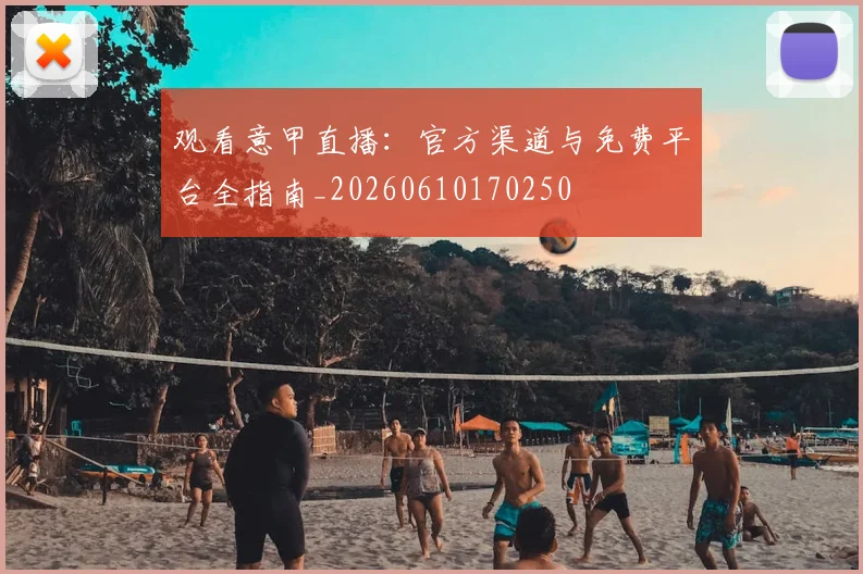 观看意甲直播:官方渠道与免费平台全指南_20260610170250