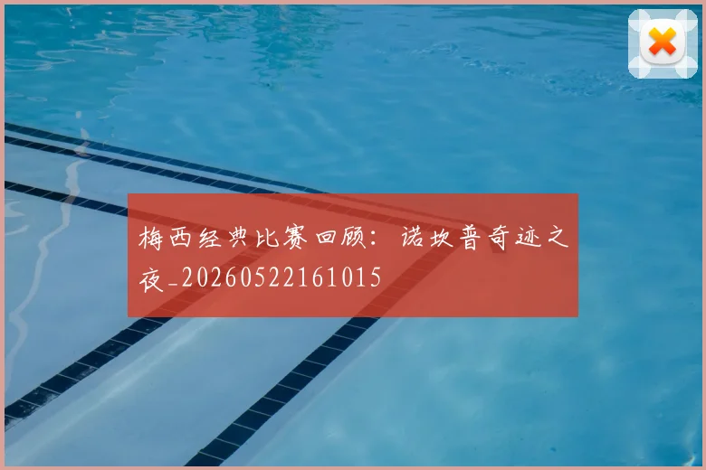 梅西经典比赛回顾：诺坎普奇迹之夜_20260522161015