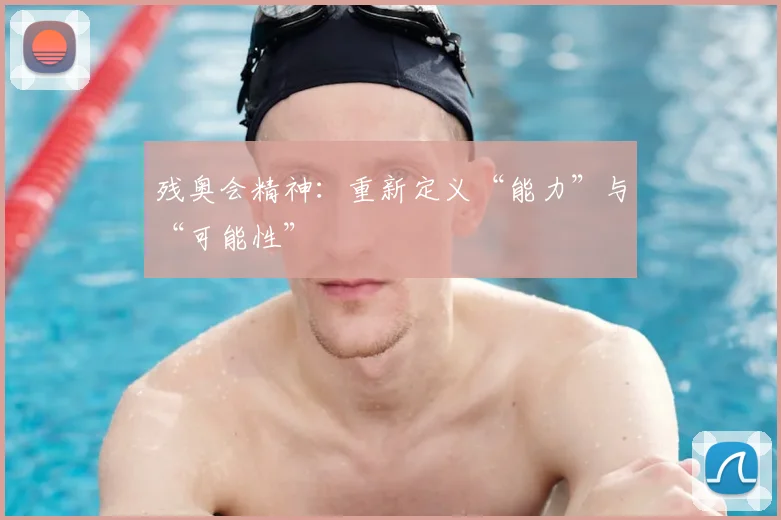 残奥会精神:重新定义“能力”与“可能性”