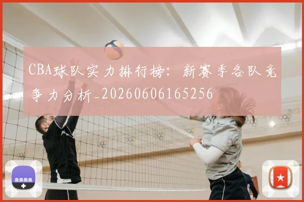 CBA球队实力排行榜：新赛季各队竞争力分析_20260606165256
