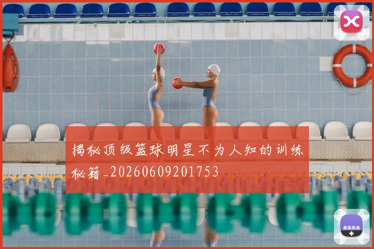 揭秘顶级篮球明星不为人知的训练秘籍_20260609201753