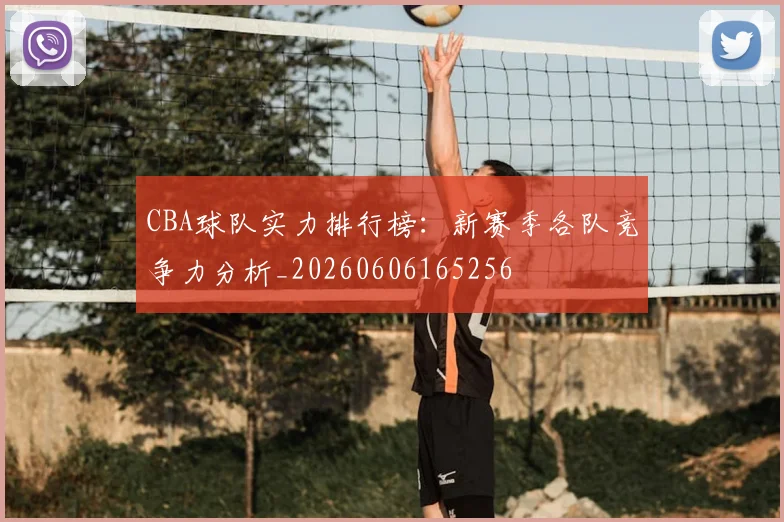 CBA球队实力排行榜:新赛季各队竞争力分析_20260606165256