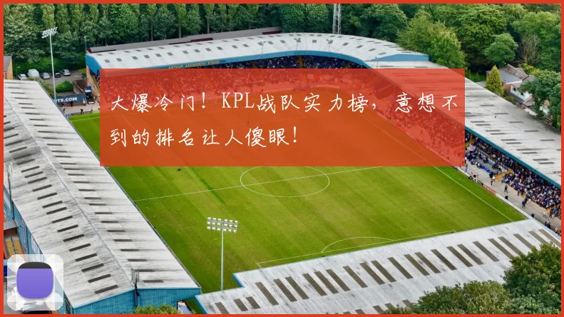 大爆冷门!KPL战队实力榜,意想不到的排名让人傻眼!