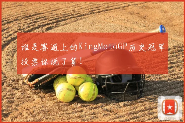 谁是赛道上的KingMotoGP历史冠军投票你说了算！