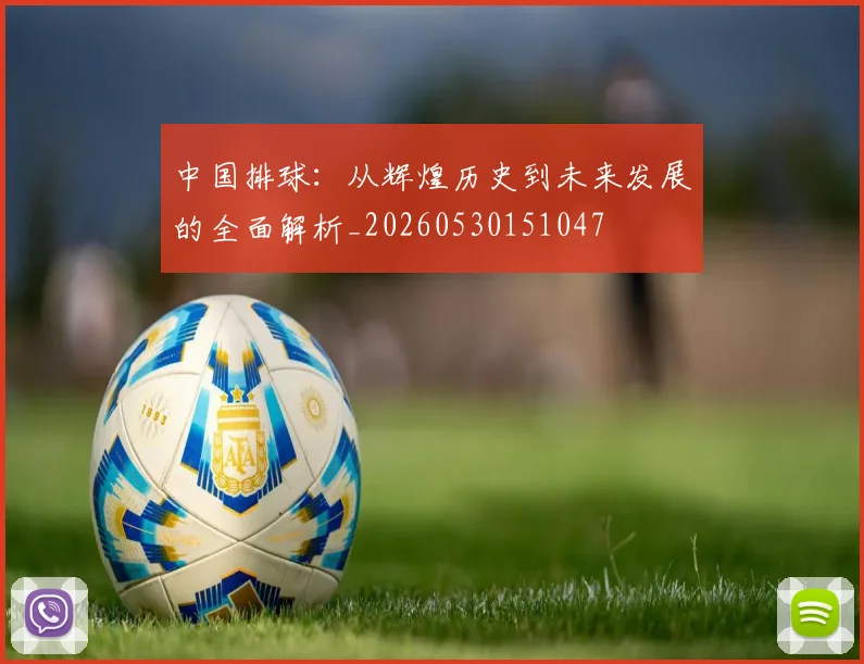 中国排球:从辉煌历史到未来发展的全面解析_20260530151047