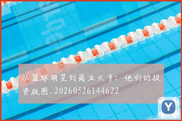 从篮球明星到商业大亨:他们的投资版图_20260526144622