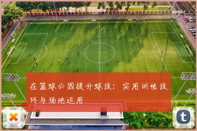 在篮球公园提升球技：实用训练技巧与场地运用