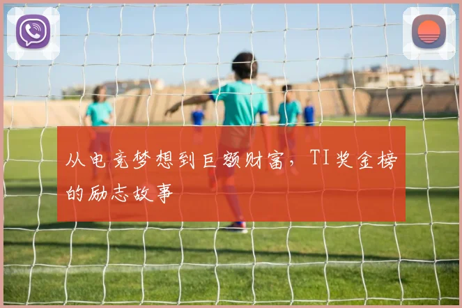 从电竞梦想到巨额财富,TI奖金榜的励志故事