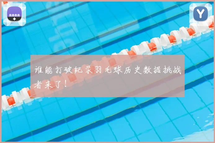 谁能打破纪录羽毛球历史数据挑战者来了！