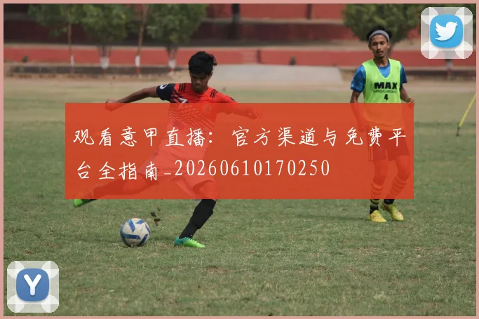 观看意甲直播:官方渠道与免费平台全指南_20260610170250