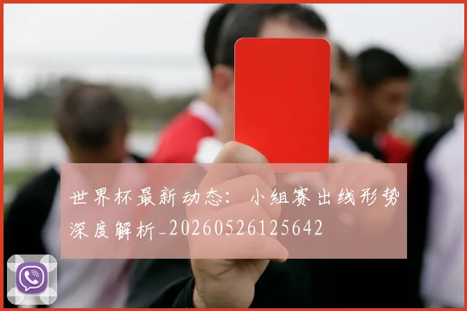 世界杯最新动态:小组赛出线形势深度解析_20260526125642