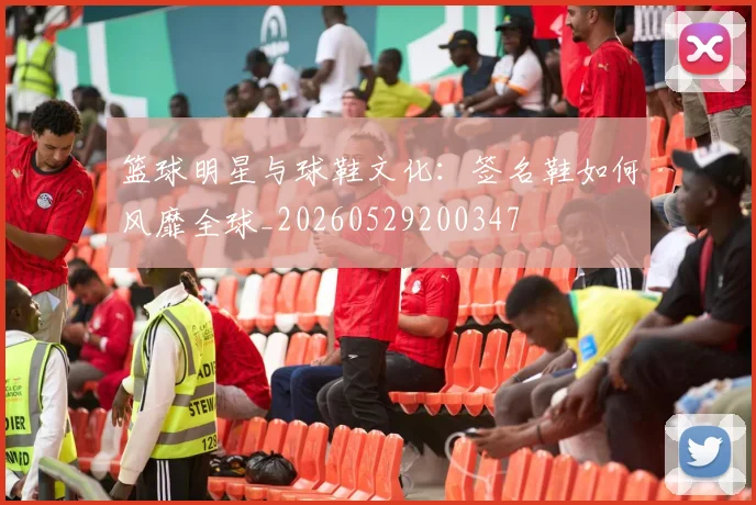 篮球明星与球鞋文化:签名鞋如何风靡全球_20260529200347